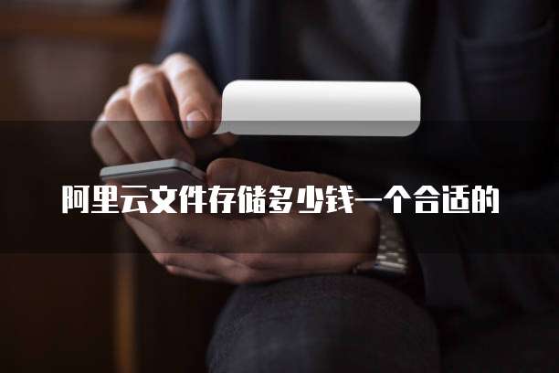 阿里云文件存储多少钱一个合适的
