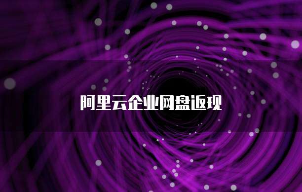 阿里云企业网盘返现