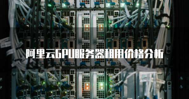 阿里云GPU服务器租用价格分析