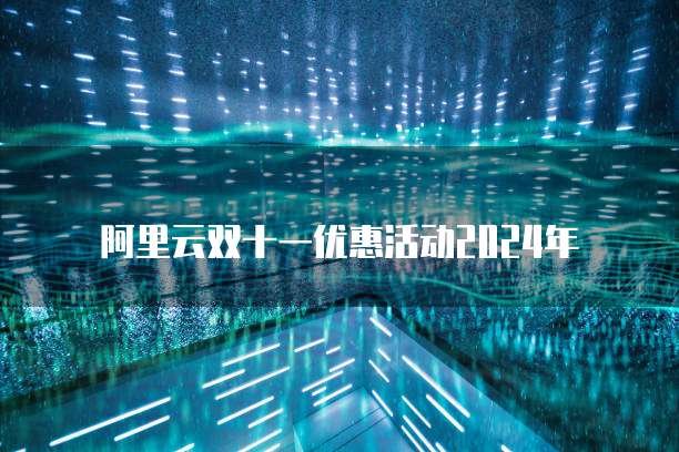 阿里云双十一优惠活动2024年