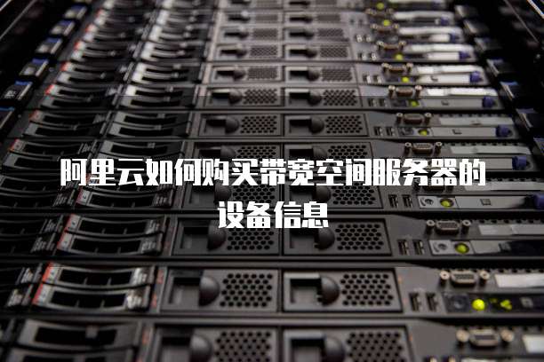 阿里云如何购买带宽空间服务器的设备信息