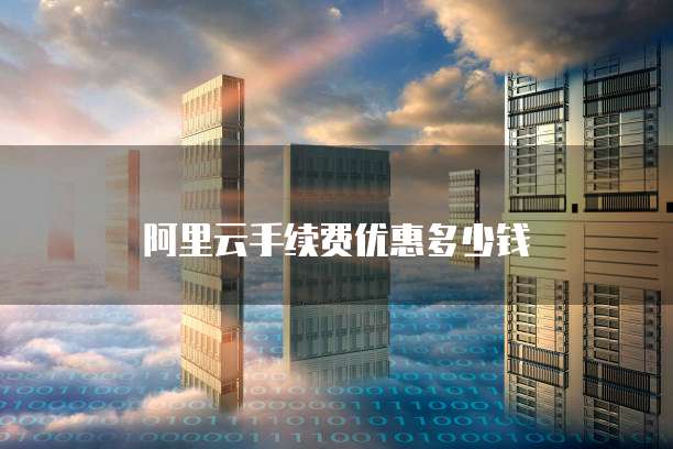 阿里云手续费优惠多少钱