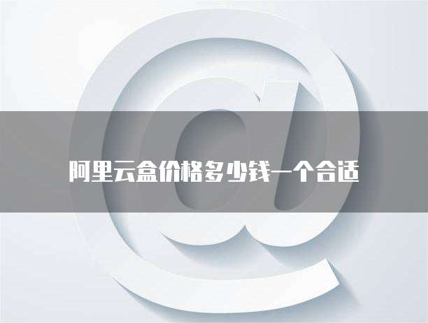 阿里云盒价格多少钱一个合适