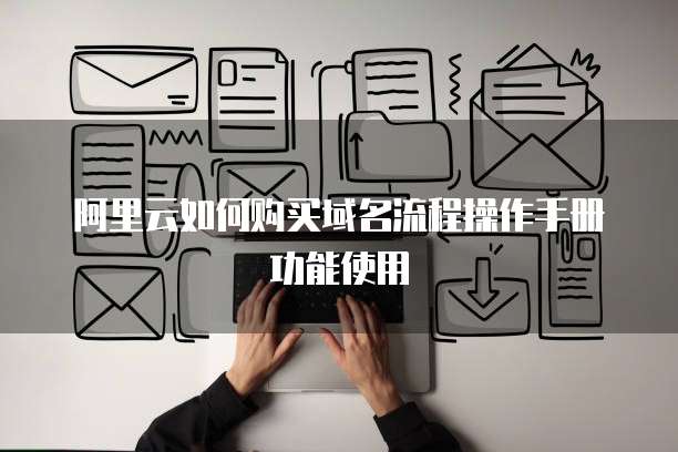阿里云如何购买域名流程操作手册功能使用