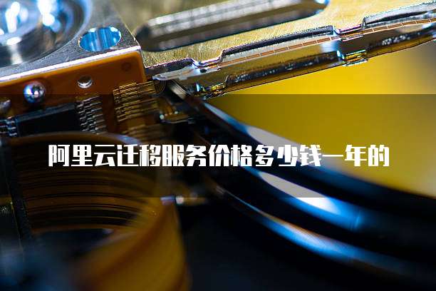 阿里云迁移服务价格多少钱一年的
