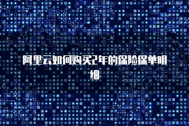 阿里云如何购买2年的保险保单明细