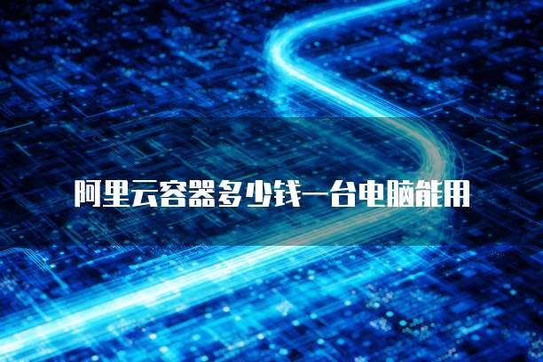 阿里云容器多少钱一台电脑能用
