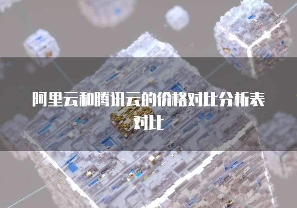 阿里云和腾讯云的价格对比分析表对比