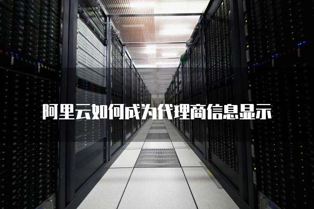 阿里云如何成为代理商信息显示