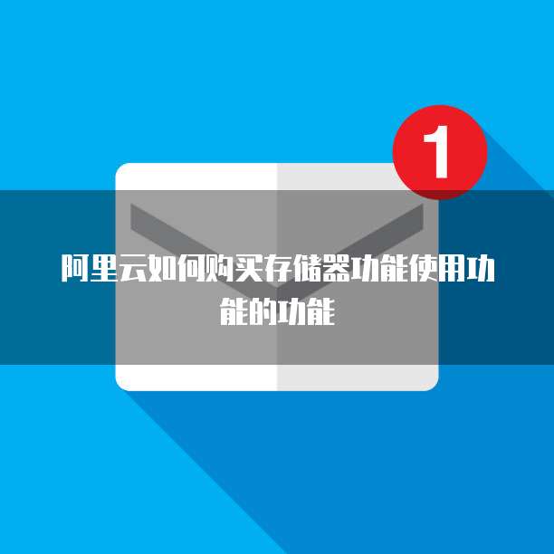阿里云如何购买存储器功能使用功能的功能