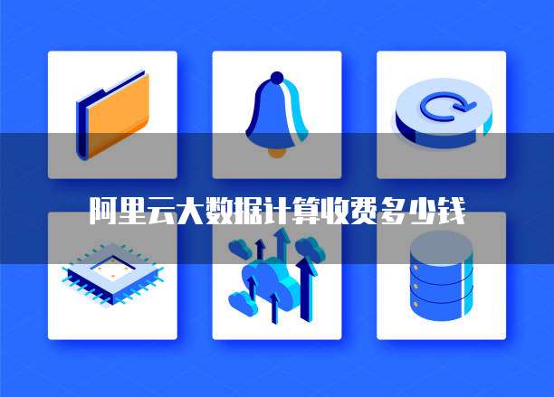 阿里云大数据计算收费多少钱