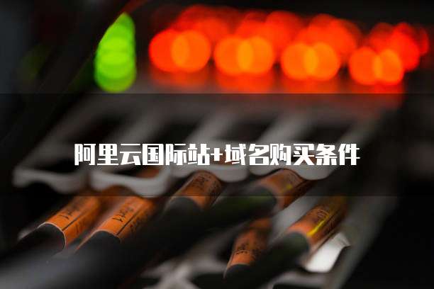 阿里云国际站+域名购买条件