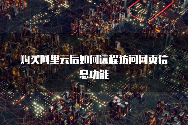 购买阿里云后如何远程访问网页信息功能