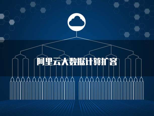 阿里云大数据计算扩容