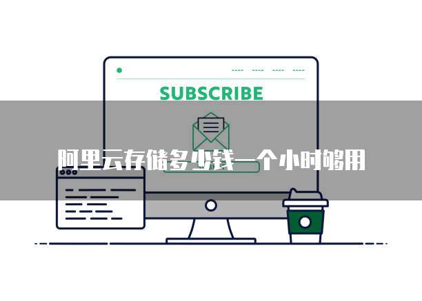 阿里云存储多少钱一个小时够用