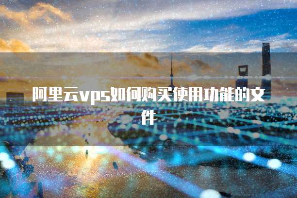阿里云vps如何购买使用功能的文件