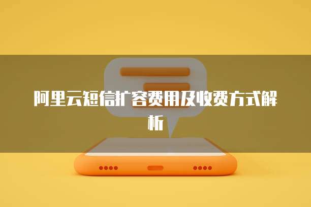 阿里云短信扩容费用及收费方式解析