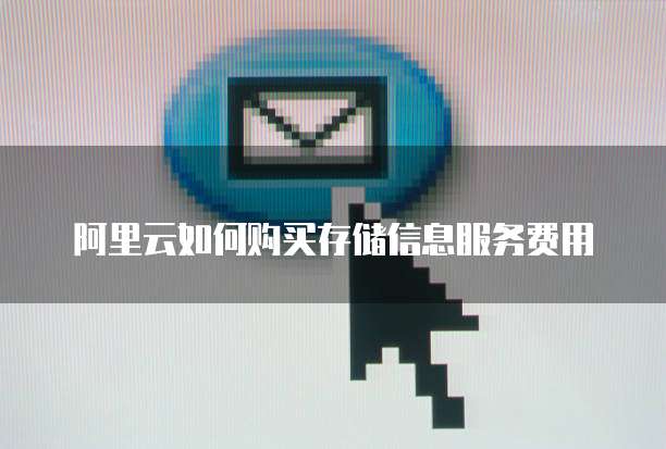 阿里云如何购买存储信息服务费用