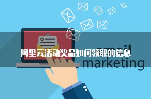 阿里云活动奖品如何领取的信息