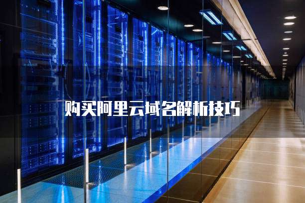 购买阿里云域名解析技巧