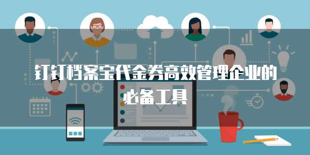 钉钉档案宝代金券高效管理企业的必备工具