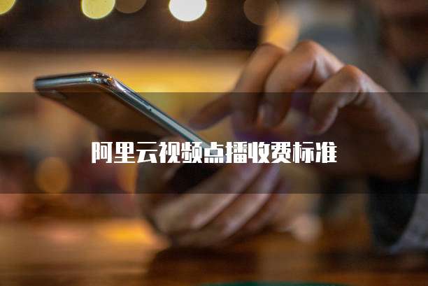 阿里云视频点播收费标准