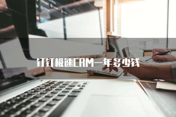 钉钉极速CRM一年多少钱