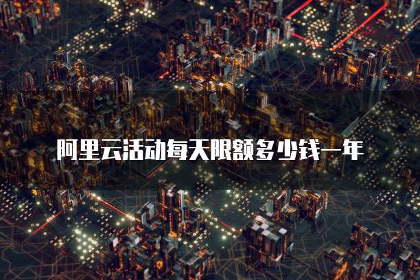 阿里云活动每天限额多少钱一年