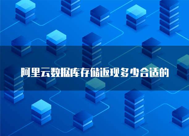 阿里云数据库存储返现多少合适的