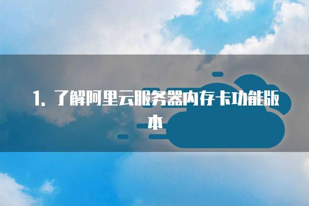 1. 了解阿里云服务器内存卡功能版本