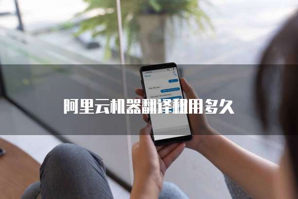 阿里云机器翻译租用多久