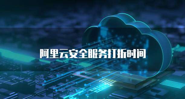 阿里云安全服务打折时间