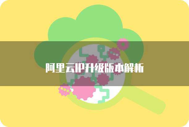 阿里云IP升级版本解析