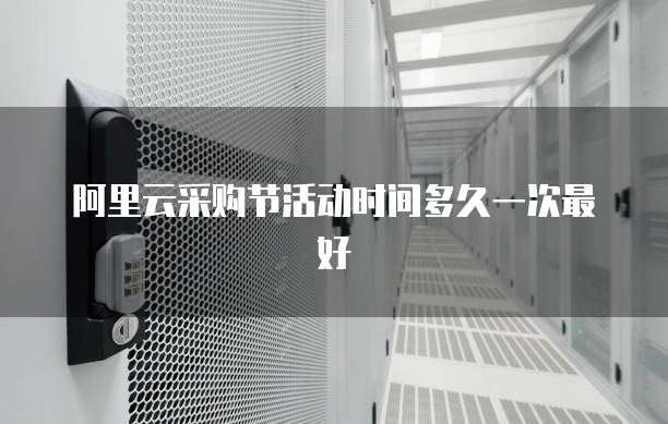 阿里云采购节活动时间多久一次最好