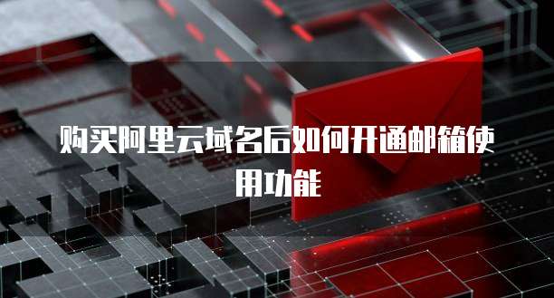 购买阿里云域名后如何开通邮箱使用功能