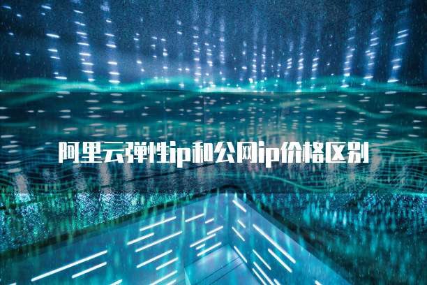 阿里云弹性ip和公网ip价格区别