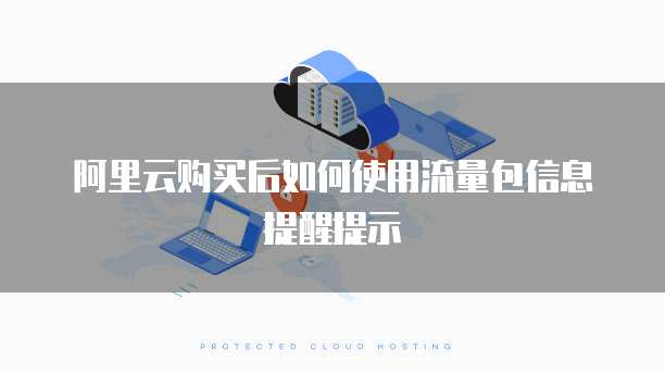 阿里云购买后如何使用流量包信息提醒提示