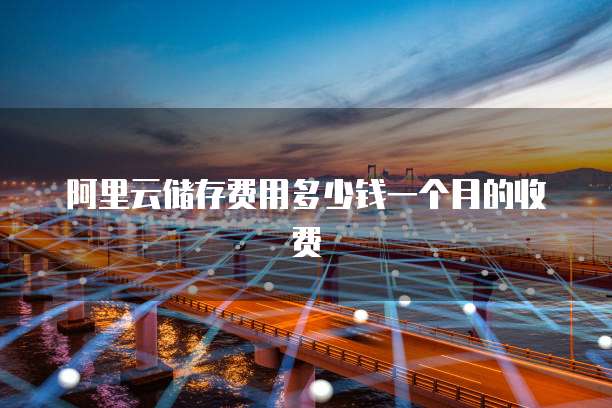 阿里云储存费用多少钱一个月的收费
