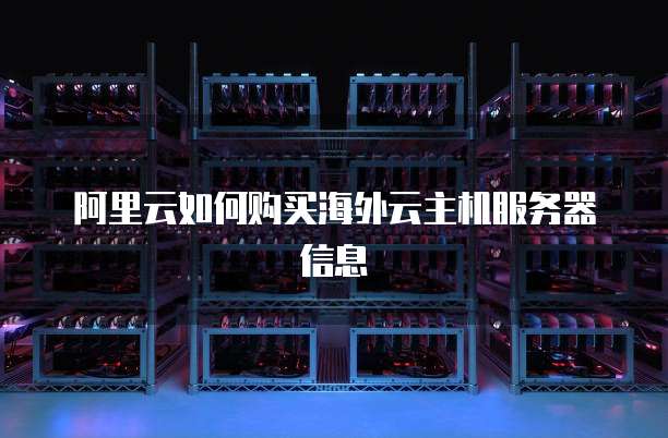 阿里云如何购买海外云主机服务器信息