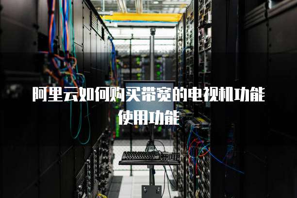 阿里云如何购买带宽的电视机功能使用功能