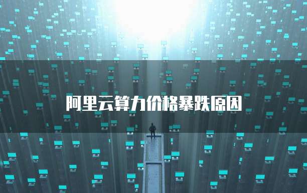 阿里云算力价格暴跌原因
