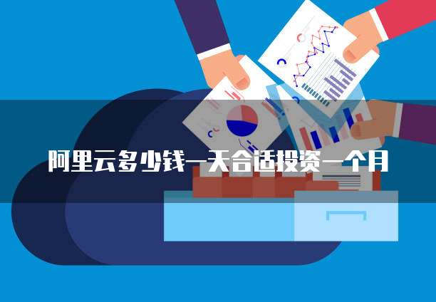 阿里云多少钱一天合适投资一个月