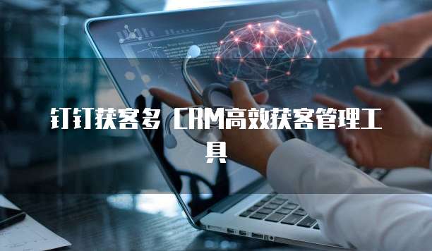 钉钉获客多 CRM高效获客管理工具
