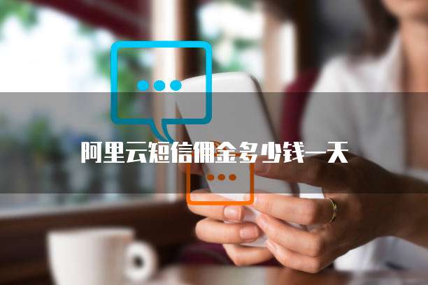 阿里云短信佣金多少钱一天