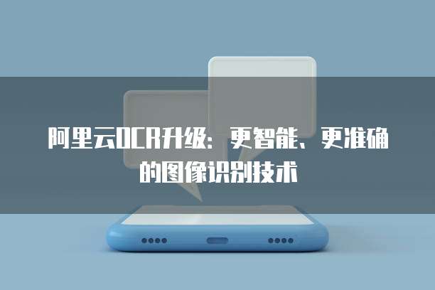 阿里云OCR升级:更智能、更准确的图像识别技术