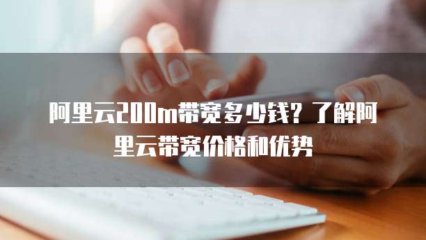 阿里云200m带宽多少钱?了解阿里云带宽价格和优势