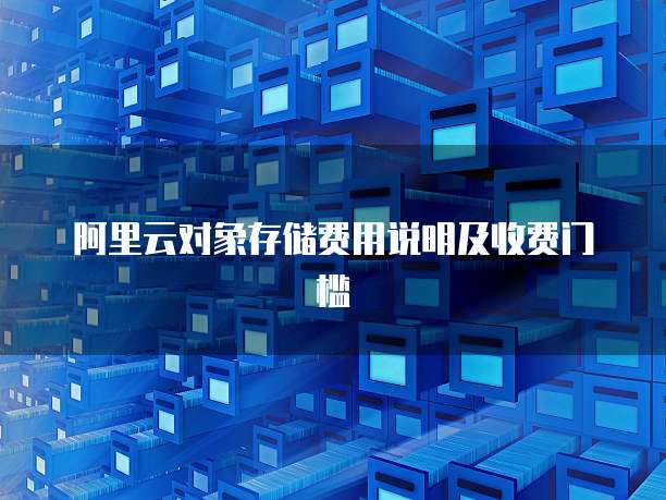 阿里云对象存储费用说明及收费门槛