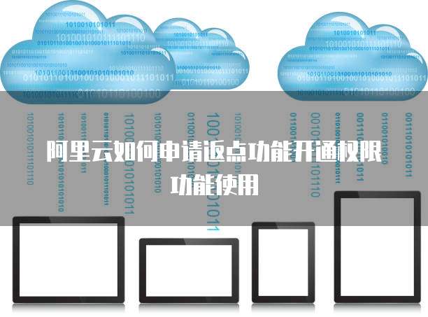 阿里云如何申请返点功能开通权限功能使用