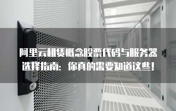 阿里云租赁概念股票代码与服务器选择指南:你真的需要知道这些!