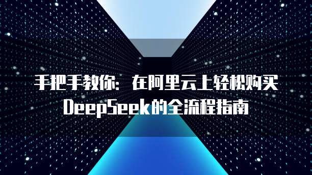 手把手教你:在阿里云上轻松购买DeepSeek的全流程指南